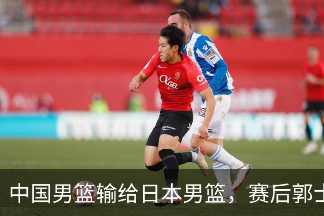中国男篮输给日本男篮，赛后郭士强说：“这个夏天我们整个中国男篮都非常努力”