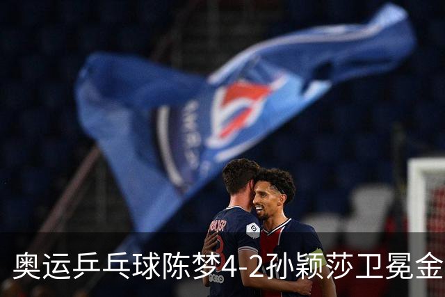 奥运乒乓球陈梦4-2孙颖莎卫冕金牌 国乒赢10连冠