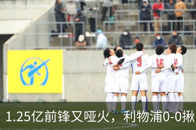 1.25亿前锋又哑火，利物浦0-0揪出大问题：全场拉边不进球